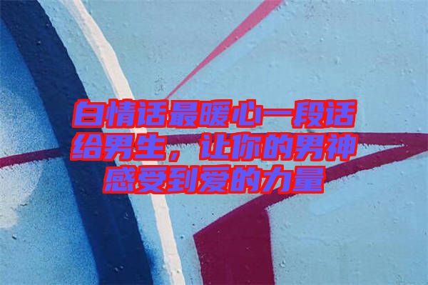 白情話最暖心一段話給男生，讓你的男神感受到愛的力量