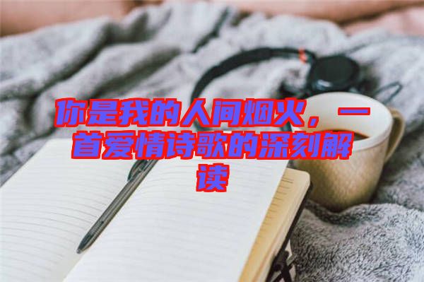 你是我的人間煙火,一首愛情詩歌的深刻解讀