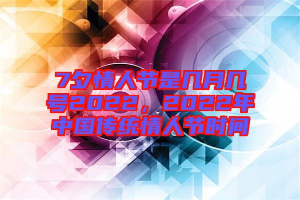 7夕情人節是幾月幾號2022,2022年中國傳統情人節時間