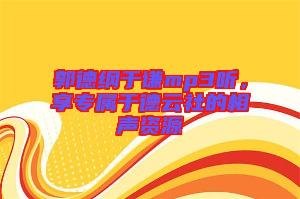 郭德綱于謙mp3聽,享專屬于德云社的相聲資源