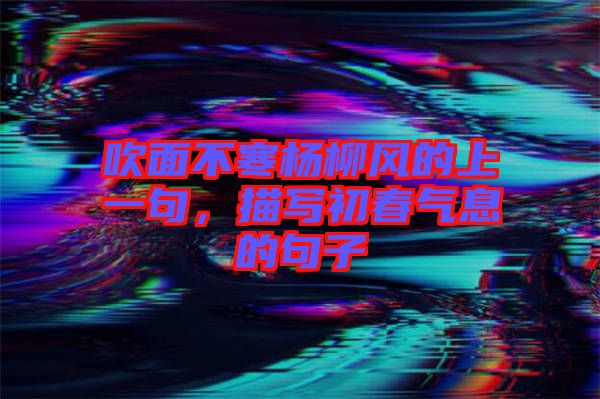 吹面不寒楊柳風的上一句,描寫初春氣息的句子