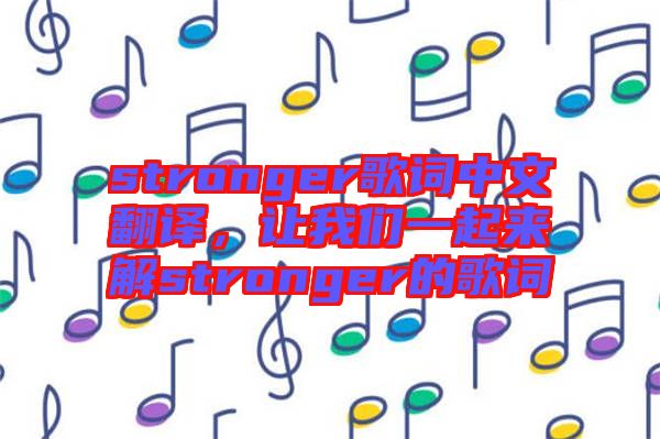 stronger歌詞中文翻譯，讓我們一起來解stronger的歌詞