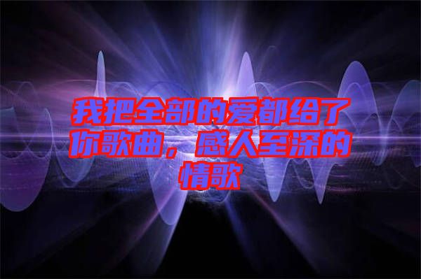 我把全部的愛都給了你歌曲,感人至深的情歌