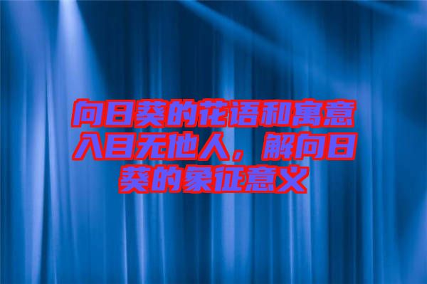 向日葵的花語(yǔ)和寓意入目無(wú)他人,解向日葵的象征意義