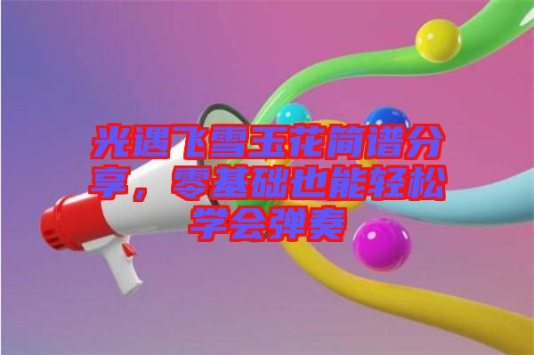 光遇飛雪玉花簡譜分享,零基礎也能輕松學會彈奏