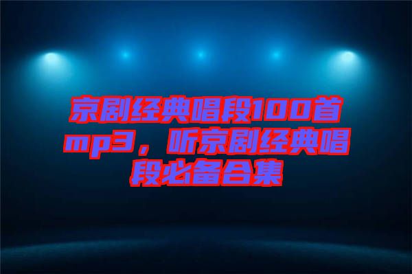 京劇經典唱段100首mp3,聽京劇經典唱段必備合集