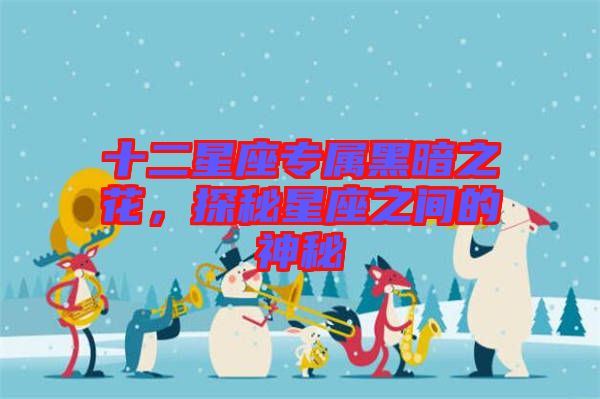 十二星座專屬黑暗之花，探秘星座之間的神秘