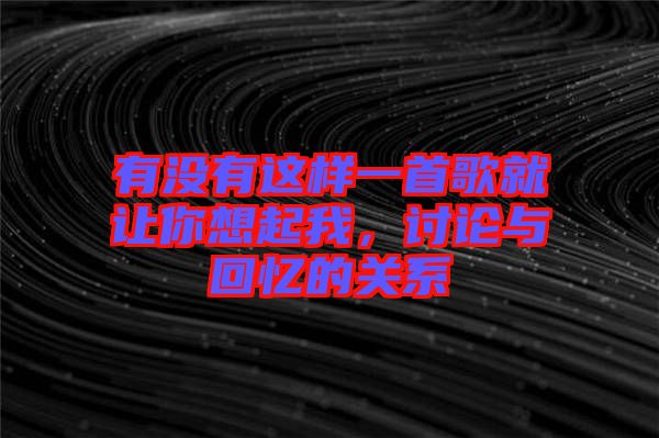 有沒有這樣一首歌就讓你想起我,討論與回憶的關(guān)系