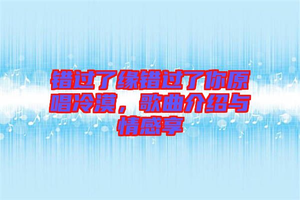 錯過了緣錯過了你原唱冷漠,歌曲介紹與情感享