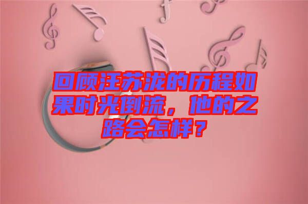 回顧汪蘇瀧的歷程如果時光倒流，他的之路會怎樣？