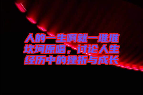 人的一生啊就一堆堆坎坷原唱,討論人生經歷中的挫折與成長