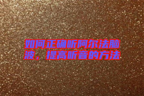 如何正確聽阿爾法腦波，提高聽音的方法