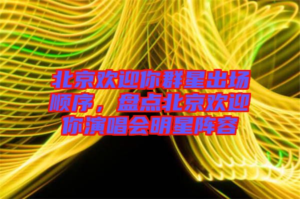 北京歡迎你群星出場順序,盤點(diǎn)北京歡迎你演唱會(huì)明星陣容