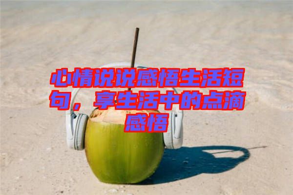 心情說說感悟生活短句,享生活中的點滴感悟