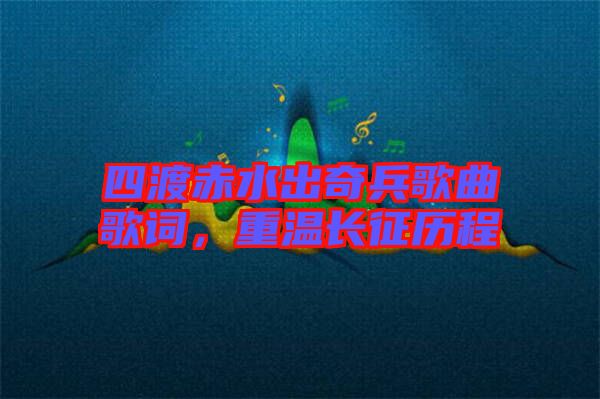 四渡赤水出奇兵歌曲歌詞,重溫長征歷程