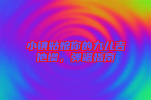 小鎮姑娘你的九兒吉他譜,彈唱指南