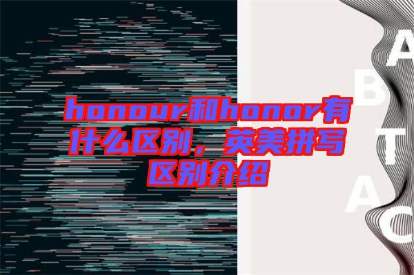honour和honor有什么區(qū)別,英美拼寫區(qū)別介紹