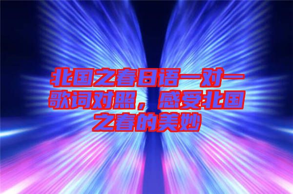 北國之春日語一對一歌詞對照,感受北國之春的美妙