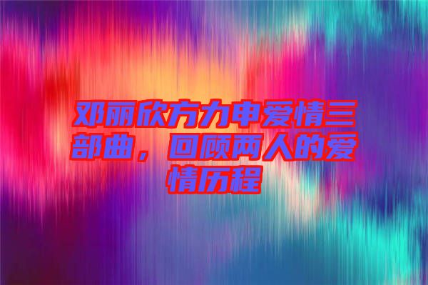 鄧麗欣方力申愛情三部曲,回顧兩人的愛情歷程