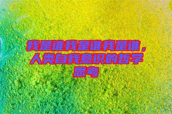 我是誰我是誰我是誰,人類自我意識(shí)的哲學(xué)思考
