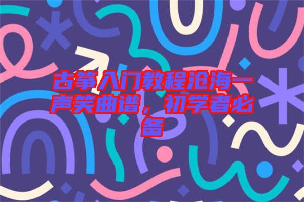 古箏入門教程滄海一聲笑曲譜，初學者必備