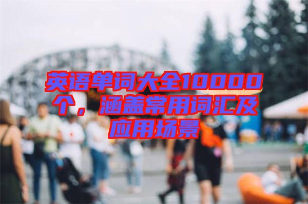 英語單詞大全10000個,涵蓋常用詞匯及應用場景