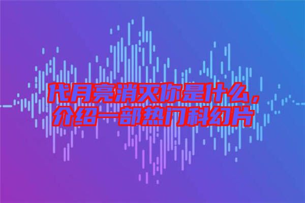 代月亮消滅你是什么,介紹一部熱門科幻片