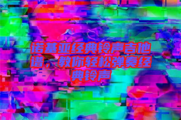 諾基亞經典鈴聲吉他譜,教你輕松彈奏經典鈴聲