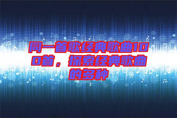 同一首歌經典歌曲100首，探索經典歌曲的多種