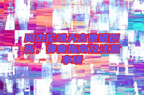 周杰倫晴天吉他譜原版,彈奏指南及注意事項(xiàng)