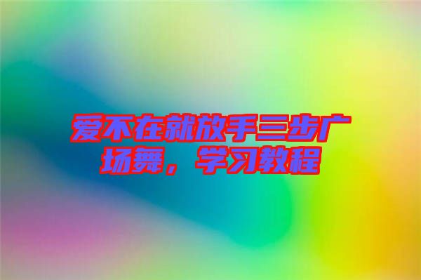 愛不在就放手三步廣場(chǎng)舞,學(xué)習(xí)教程