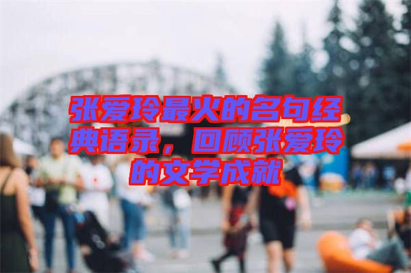 張愛玲最火的名句經(jīng)典語錄,回顧張愛玲的文學(xué)成就