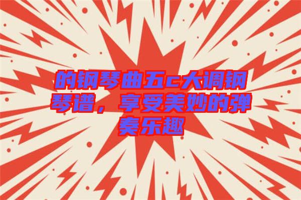 的鋼琴曲五c大調鋼琴譜，享受美妙的彈奏樂趣