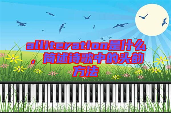 alliteration是什么,簡述詩歌中的頭韻方法