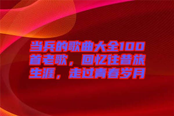當兵的歌曲大全100首老歌,回憶往昔旅生涯,走過青春歲月