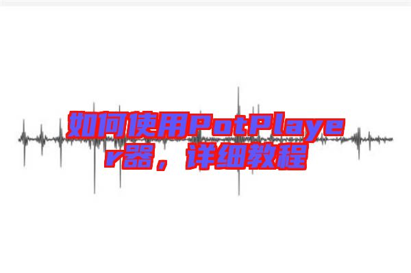 如何使用PotPlayer器,詳細教程