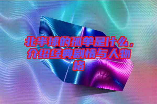 北半球的孤單是什么,介紹經典劇情與人物格