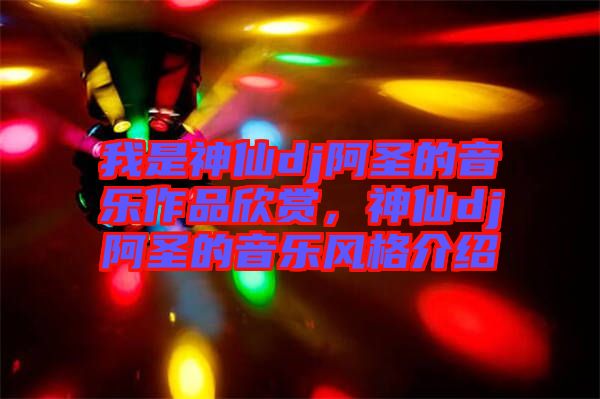 我是神仙dj阿圣的音樂(lè)作品欣賞,神仙dj阿圣的音樂(lè)風(fēng)格介紹