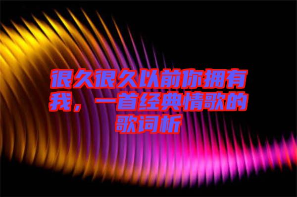 很久很久以前你擁有我，一首經典情歌的歌詞析