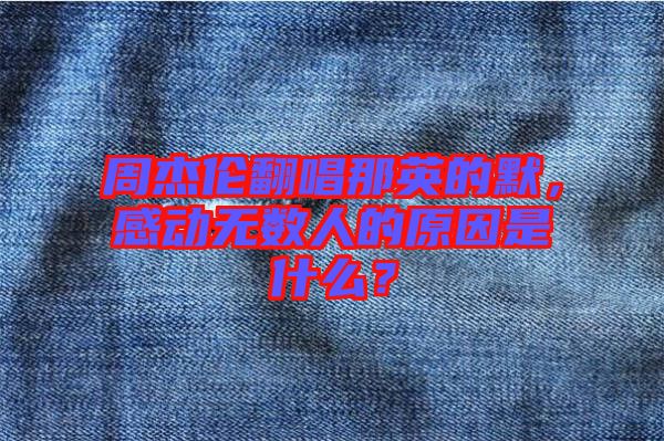 周杰倫翻唱那英的默,感動無數人的原因是什么?