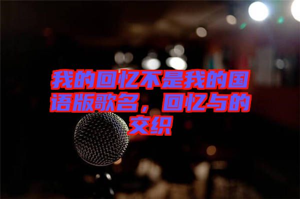我的回憶不是我的國語版歌名,回憶與的交織