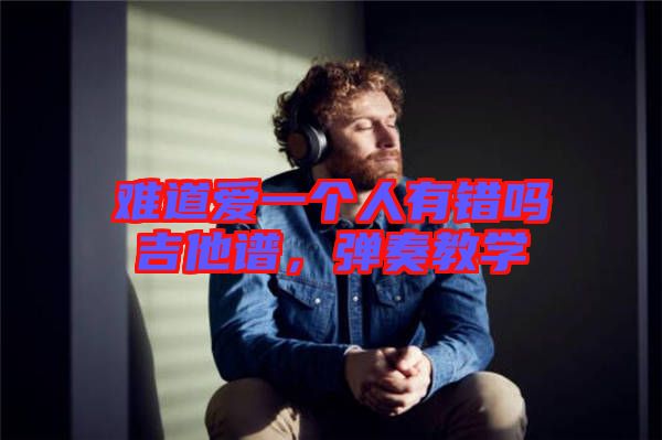 難道愛一個人有錯嗎吉他譜,彈奏教學