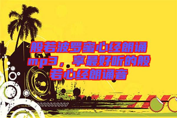 般若波羅蜜心經(jīng)朗誦mp3,享最好聽的般若心經(jīng)朗誦音
