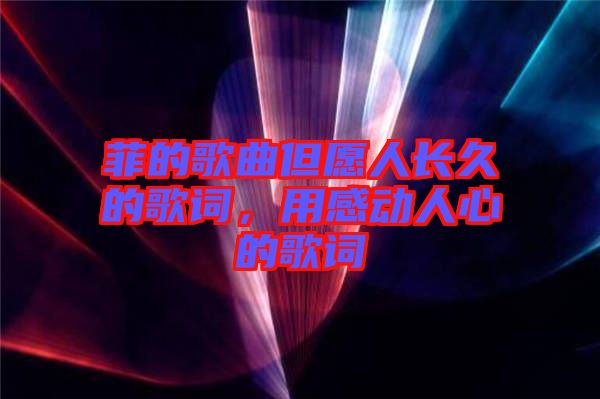菲的歌曲但愿人長(zhǎng)久的歌詞,用感動(dòng)人心的歌詞