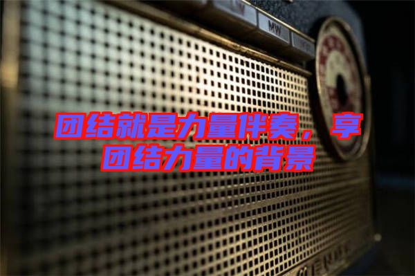 團結(jié)就是力量伴奏,享團結(jié)力量的背景