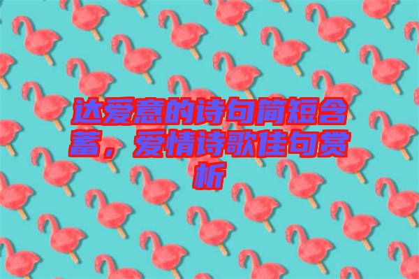 達(dá)愛意的詩句簡(jiǎn)短含蓄,愛情詩歌佳句賞析