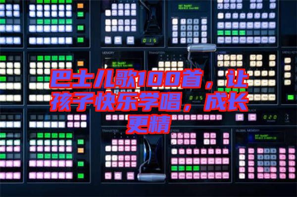 巴士兒歌100首，讓孩子快樂學唱，成長更精