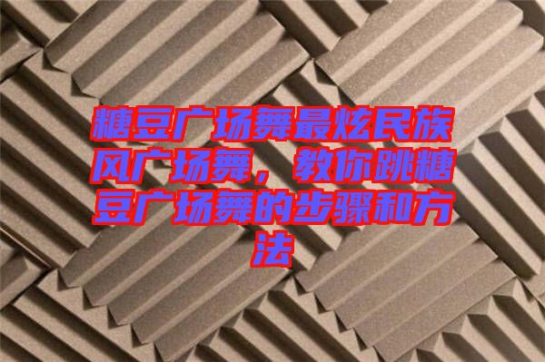 糖豆廣場舞最炫民族風(fēng)廣場舞,教你跳糖豆廣場舞的步驟和方法
