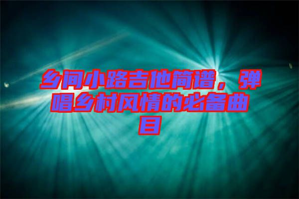 鄉(xiāng)間小路吉他簡(jiǎn)譜,彈唱鄉(xiāng)村風(fēng)情的必備曲目