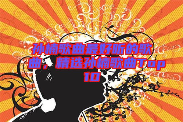 孫楠歌曲最好聽的歌曲,精選孫楠歌曲Top10